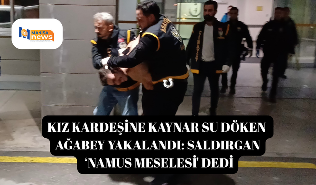 Kız kardeşine kaynar su döken ağabey yakalandı: Saldırgan ‘namus meselesi' dedi