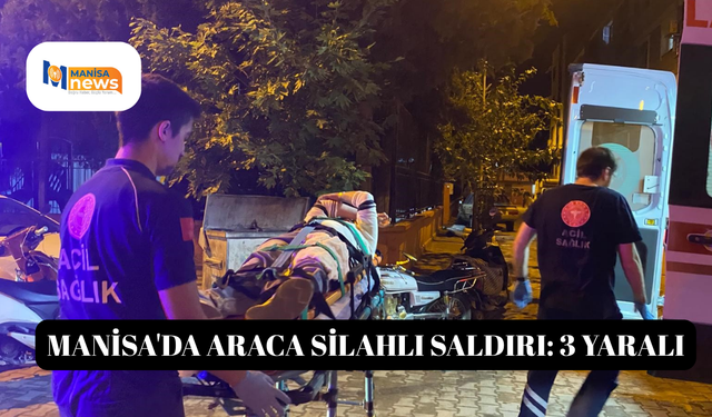 Manisa'da araca silahlı saldırı: 3 yaralı