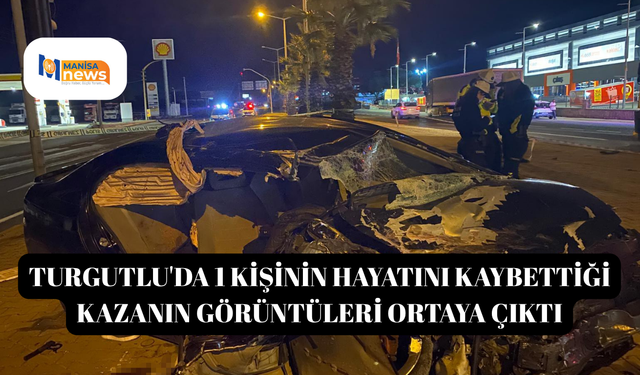 Turgutlu'da 1 kişinin hayatını kaybettiği kazanın görüntüleri ortaya çıktı