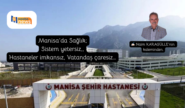 Manisa’da Sağlık; Sistem yetersiz,, Hastaneler imkansız, Vatandaş çaresiz…
