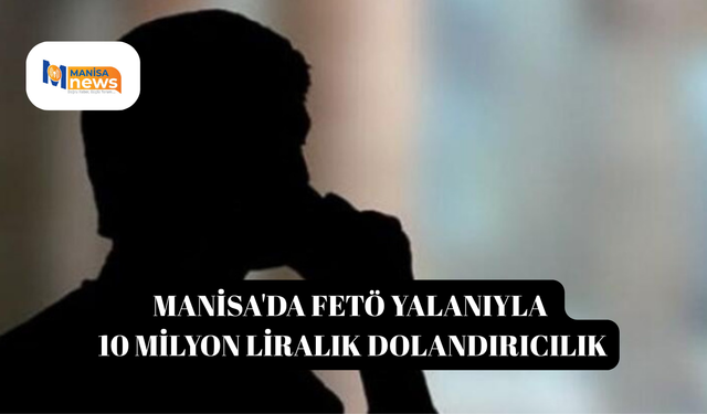 Manisa'da FETÖ yalanıyla 10 milyon liralık dolandırıcılık