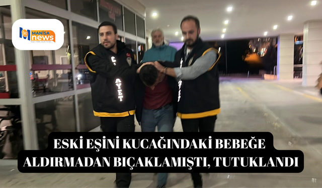 Eski eşini kucağındaki bebeğe aldırmadan bıçaklamıştı, tutuklandı