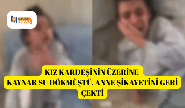Kız kardeşinin üzerine kaynar su dökmüştü, anne şikayetini geri çekti