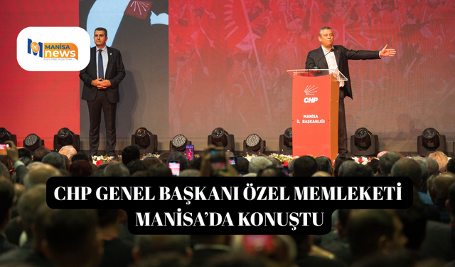CHP Genel Başkanı Özel memleketi Manisa’da konuştu