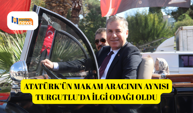 Atatürk’ün makam aracının aynısı Turgutlu’da ilgi odağı oldu