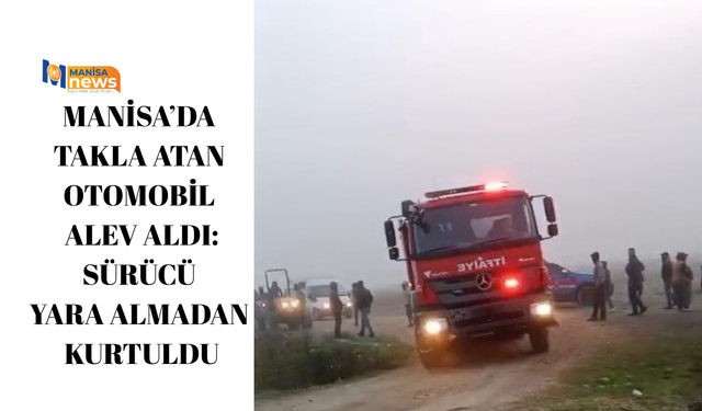 Manisa’da takla atan otomobil alev aldı: Sürücü yara almadan kurtuldu