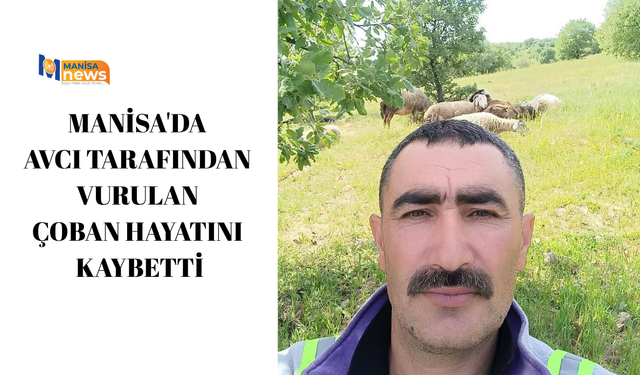 Manisa'da avcı tarafından vurulan çoban hayatını kaybetti