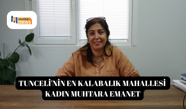 Tunceli'nin en kalabalık mahallesi kadın muhtara emanet