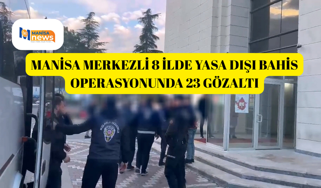 Manisa merkezli 8 ilde yasa dışı bahis operasyonunda 23 gözaltı