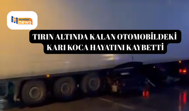 Tırın altında kalan otomobildeki karı koca hayatını kaybetti