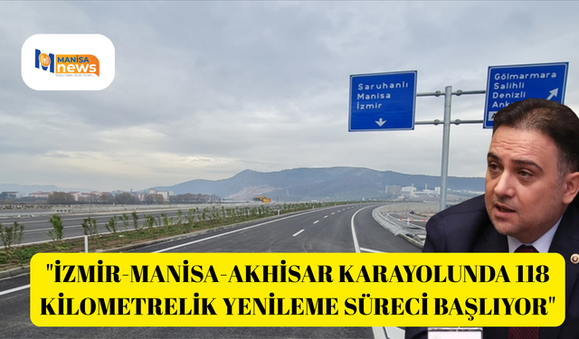 "İzmir-Manisa-Akhisar karayolunda 118 kilometrelik yenileme süreci başlıyor"