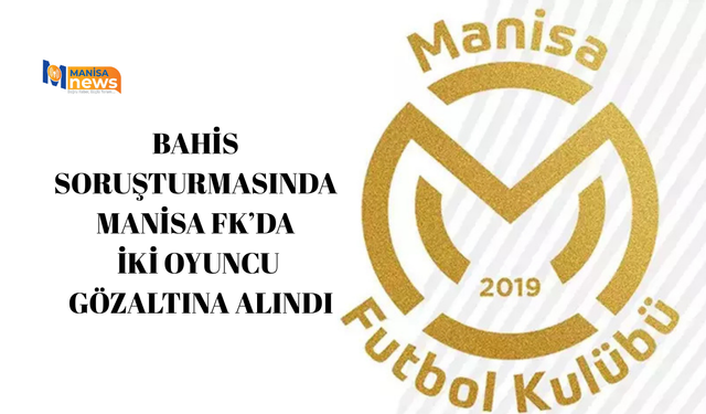 Bahis soruşturmasında Manisa FK’da iki oyuncu gözaltına alındı