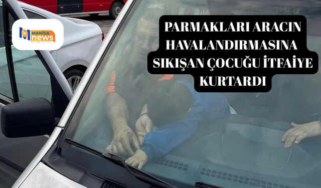 Parmakları aracın havalandırmasına sıkışan çocuğu itfaiye kurtardı