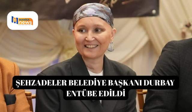 Şehzadeler Belediye Başkanı Durbay entübe edildi