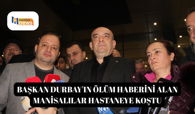 Başkan Durbay'ın ölüm haberini alan Manisalılar hastaneye koştu