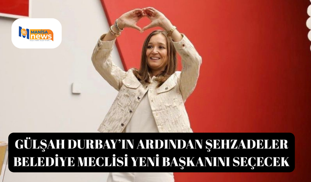 Gülşah Durbay’ın ardından Şehzadeler Belediye Meclisi yeni başkanını seçecek