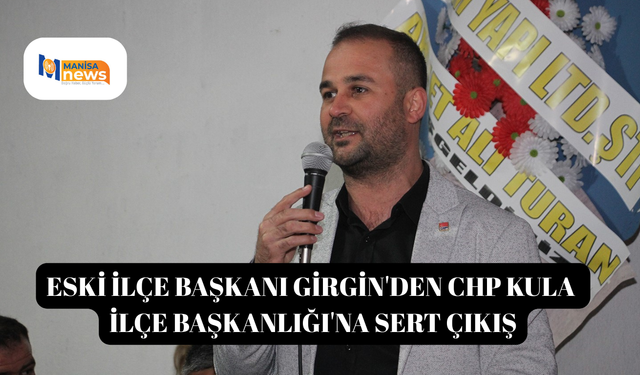 Eski İlçe Başkanı Girgin'den CHP Kula İlçe Başkanlığı'na sert çıkış