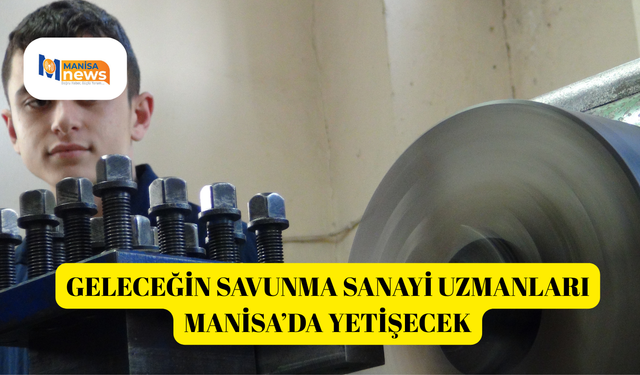 Geleceğin savunma sanayi uzmanları Manisa’da yetişecek
