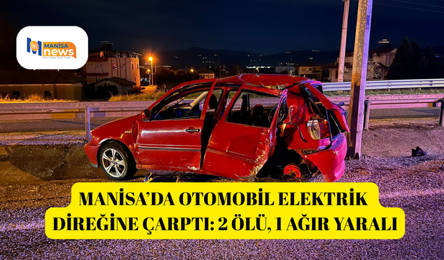 Manisa’da otomobil elektrik direğine çarptı: 2 ölü, 1 ağır yaralı