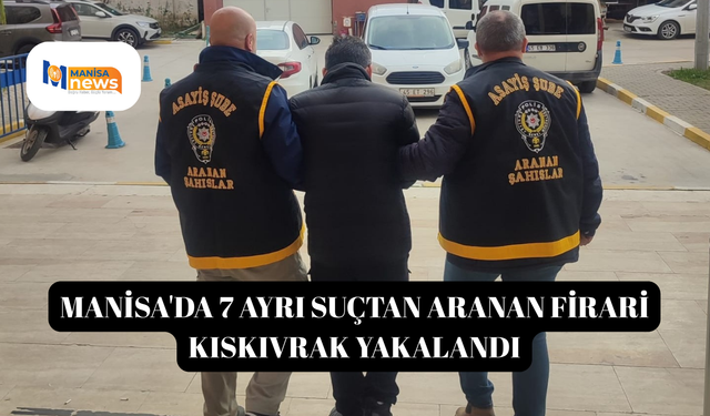 Manisa'da 7 ayrı suçtan aranan firari kıskıvrak yakalandı