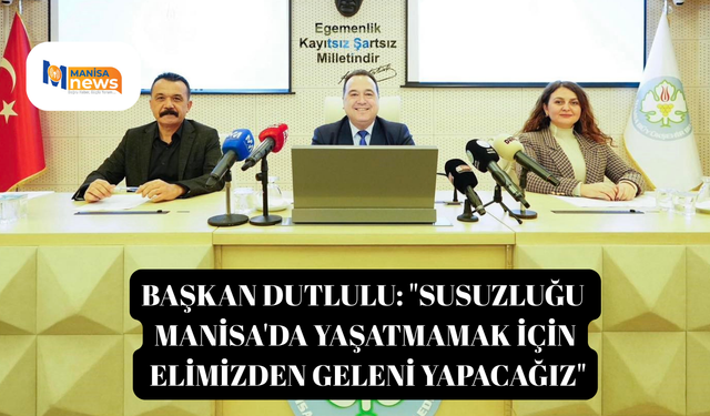 Başkan Dutlulu: "Susuzluğu Manisa'da yaşatmamak için elimizden geleni yapacağız"
