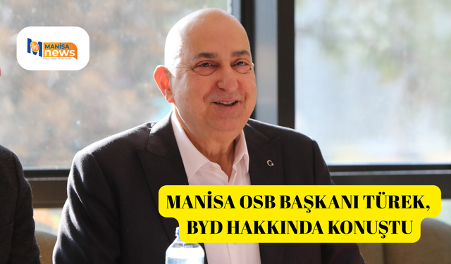 Manisa OSB Başkanı Türek, BYD hakkında konuştu