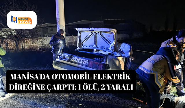 Manisa'da otomobil elektrik direğine çarptı: 1 ölü, 2 yaralı
