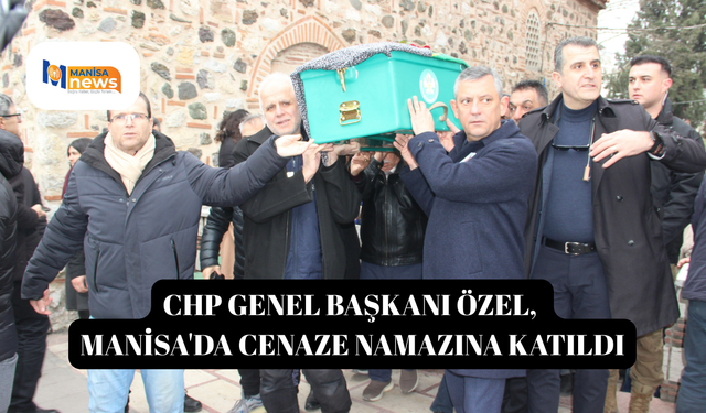 CHP Genel Başkanı Özel, Manisa'da cenaze namazına katıldı