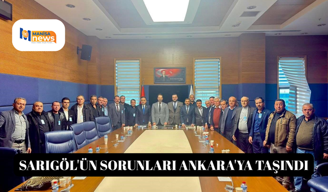 Sarıgöl'ün sorunları Ankara'ya taşındı