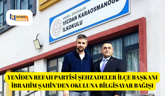 Yeniden Refah Partisi Şehzadeler İlçe Başkanı İbrahim Şahin’den Okuluna Bilgisayar Bağışı