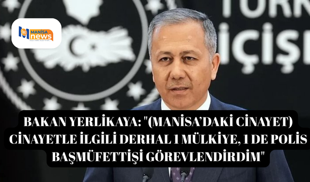 Bakan Yerlikaya: "(Manisa’daki cinayet) Cinayetle ilgili derhal 1 mülkiye, 1 de polis başmüfettişi görevlendirdim"
