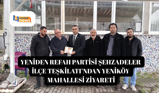 Yeniden Refah Partisi Şehzadeler İlçe Teşkilatı’ndan Yeniköy Mahallesi Ziyareti