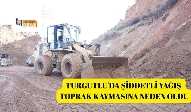 Turgutlu'da şiddetli yağış toprak kaymasına neden oldu