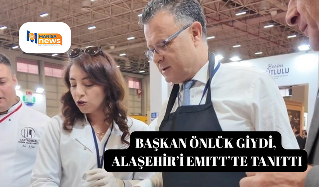 Başkan önlük giydi, Alaşehir’i EMITT’te tanıttı