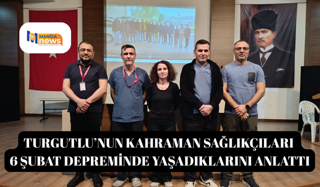 Turgutlu’nun kahraman sağlıkçıları 6 Şubat depreminde yaşadıklarını anlattı