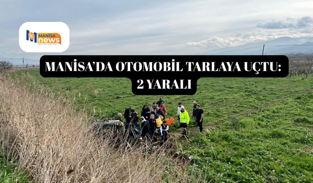 Manisa’da otomobil tarlaya uçtu: 2 yaralı