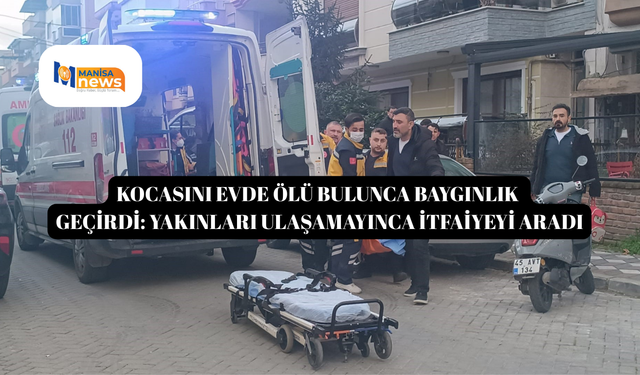 Kocasını evde ölü bulunca baygınlık geçirdi: Yakınları ulaşamayınca itfaiyeyi aradı