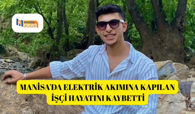 Manisa'da elektrik akımına kapılan işçi hayatını kaybetti