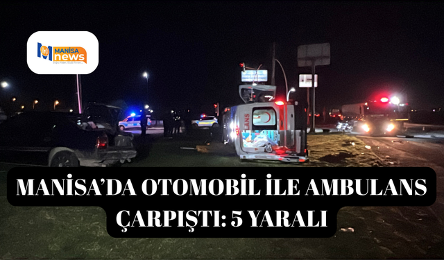 Manisa’da otomobil ile ambulans çarpıştı: 5 yaralı