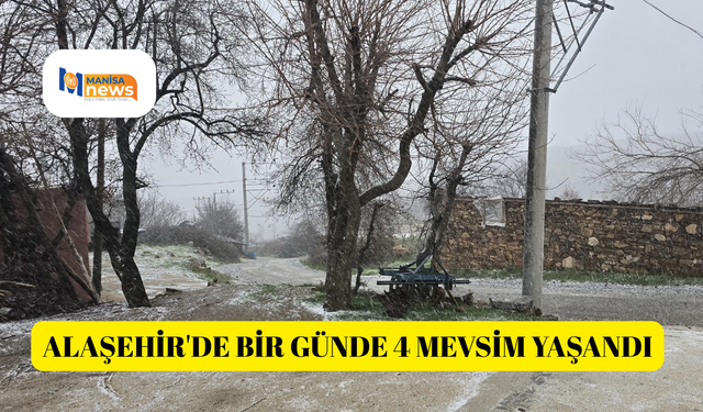 Alaşehir'de bir günde 4 mevsim yaşandı