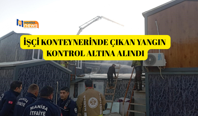 İşçi konteynerinde çıkan yangın kontrol altına alındı