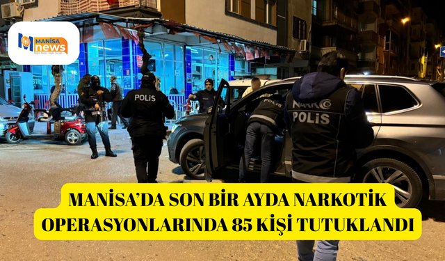 Manisa’da son bir ayda narkotik operasyonlarında 85 kişi tutuklandı