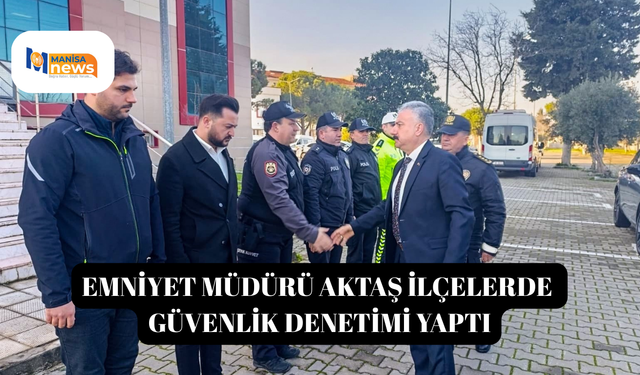 Emniyet Müdürü Aktaş ilçelerde güvenlik denetimi yaptı