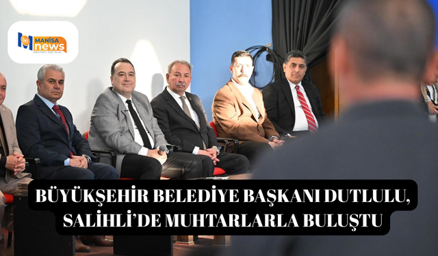 Büyükşehir Belediye Başkanı Dutlulu, Salihli’de muhtarlarla buluştu