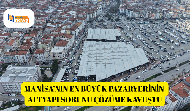 Manisa’nın en büyük pazaryerinin altyapı sorunu çözüme kavuştu