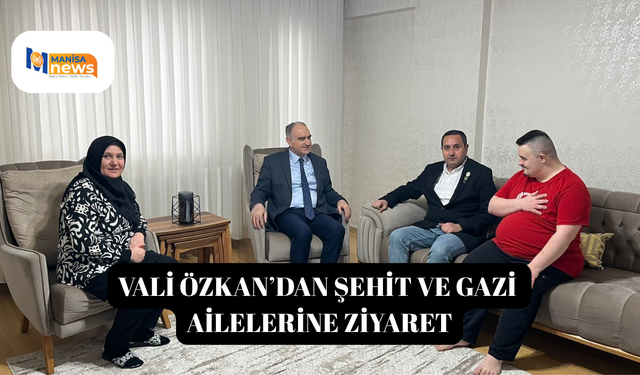 Vali Özkan’dan şehit ve gazi ailelerine ziyaret