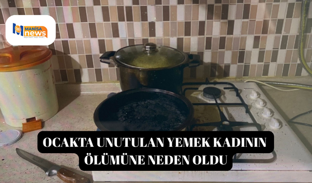 Ocakta unutulan yemek kadının ölümüne neden oldu