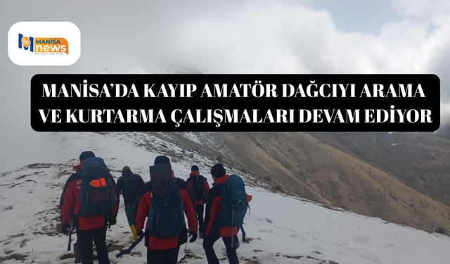 Manisa’da kayıp amatör dağcıyı arama ve kurtarma çalışmaları devam ediyor