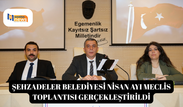 Şehzadeler Belediyesi Nisan Ayı Meclis Toplantısı gerçekleştirildi