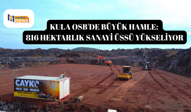 Kula OSB'de büyük hamle: 816 hektarlık sanayi üssü yükseliyor